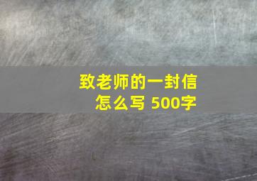 致老师的一封信怎么写 500字