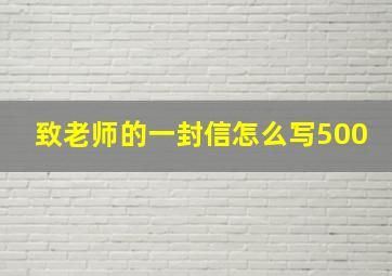 致老师的一封信怎么写500