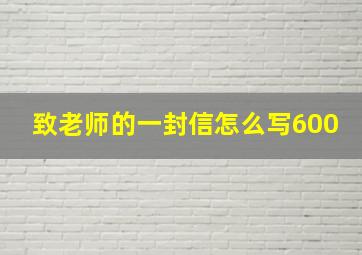 致老师的一封信怎么写600