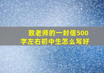 致老师的一封信500字左右初中生怎么写好