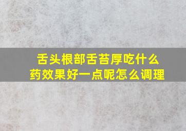 舌头根部舌苔厚吃什么药效果好一点呢怎么调理