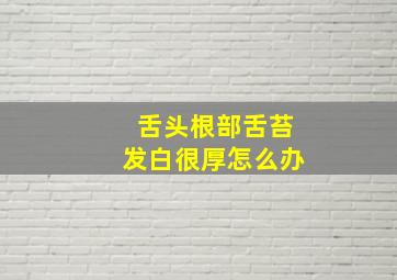 舌头根部舌苔发白很厚怎么办