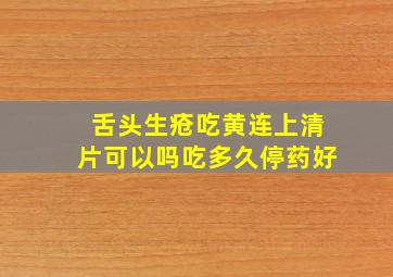 舌头生疮吃黄连上清片可以吗吃多久停药好