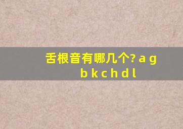 舌根音有哪几个? a g b k c h d l