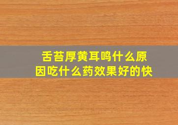 舌苔厚黄耳鸣什么原因吃什么药效果好的快