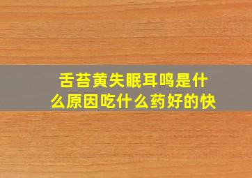 舌苔黄失眠耳鸣是什么原因吃什么药好的快