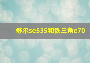 舒尔se535和铁三角e70