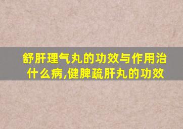 舒肝理气丸的功效与作用治什么病,健脾疏肝丸的功效