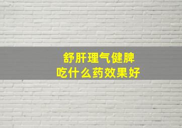 舒肝理气健脾吃什么药效果好