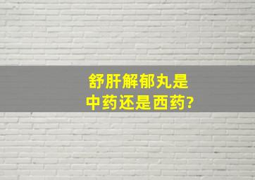 舒肝解郁丸是中药还是西药?