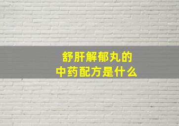 舒肝解郁丸的中药配方是什么