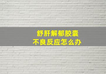 舒肝解郁胶囊不良反应怎么办