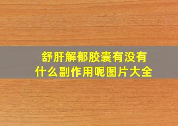 舒肝解郁胶囊有没有什么副作用呢图片大全