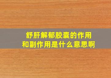 舒肝解郁胶囊的作用和副作用是什么意思啊