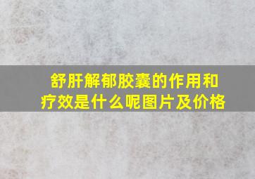 舒肝解郁胶囊的作用和疗效是什么呢图片及价格