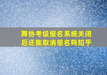 舞协考级报名系统关闭后还能取消报名吗知乎