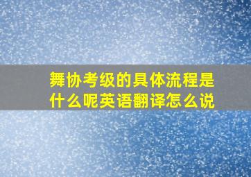 舞协考级的具体流程是什么呢英语翻译怎么说