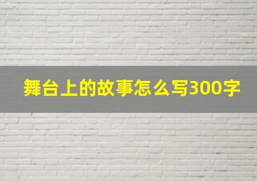 舞台上的故事怎么写300字