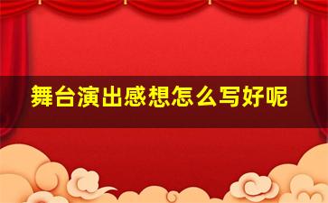 舞台演出感想怎么写好呢