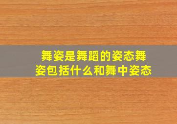 舞姿是舞蹈的姿态舞姿包括什么和舞中姿态