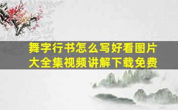 舞字行书怎么写好看图片大全集视频讲解下载免费