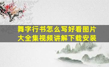 舞字行书怎么写好看图片大全集视频讲解下载安装