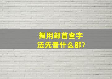 舞用部首查字法先查什么部?