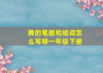 舞的笔顺和组词怎么写呀一年级下册