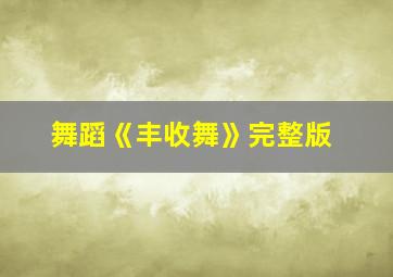 舞蹈《丰收舞》完整版