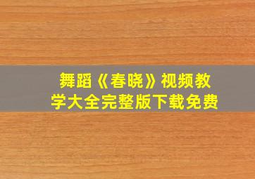 舞蹈《春晓》视频教学大全完整版下载免费