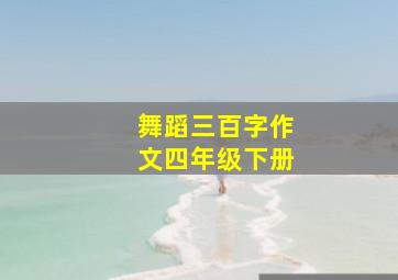 舞蹈三百字作文四年级下册