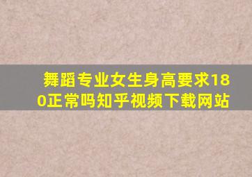 舞蹈专业女生身高要求180正常吗知乎视频下载网站