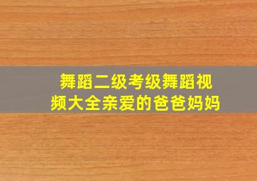 舞蹈二级考级舞蹈视频大全亲爱的爸爸妈妈