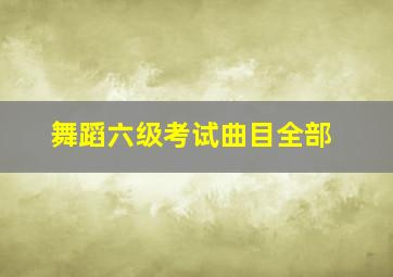 舞蹈六级考试曲目全部