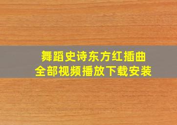 舞蹈史诗东方红插曲全部视频播放下载安装