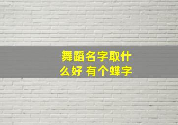 舞蹈名字取什么好 有个蝶字