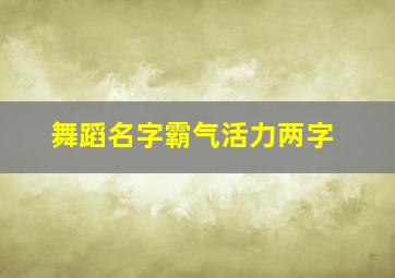 舞蹈名字霸气活力两字