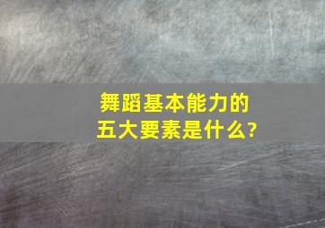 舞蹈基本能力的五大要素是什么?