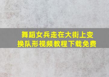 舞蹈女兵走在大街上变换队形视频教程下载免费