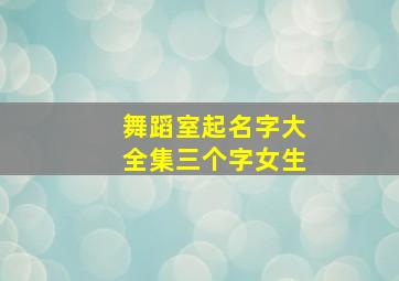 舞蹈室起名字大全集三个字女生