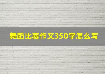 舞蹈比赛作文350字怎么写