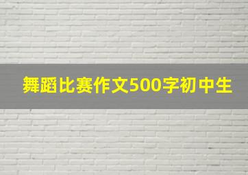 舞蹈比赛作文500字初中生