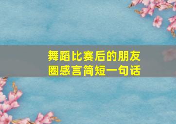 舞蹈比赛后的朋友圈感言简短一句话