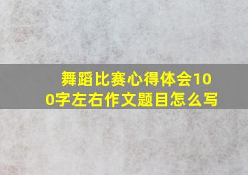 舞蹈比赛心得体会100字左右作文题目怎么写