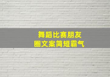 舞蹈比赛朋友圈文案简短霸气