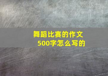 舞蹈比赛的作文500字怎么写的