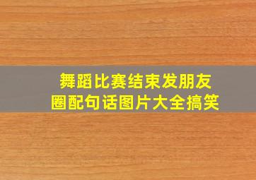 舞蹈比赛结束发朋友圈配句话图片大全搞笑