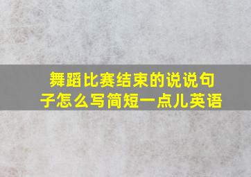 舞蹈比赛结束的说说句子怎么写简短一点儿英语