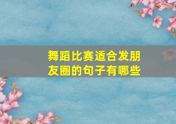 舞蹈比赛适合发朋友圈的句子有哪些