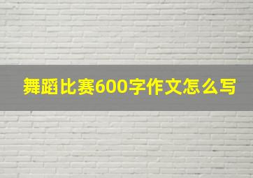 舞蹈比赛600字作文怎么写